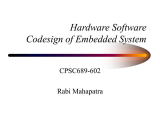 Hardware Software
Codesign of Embedded System
CPSC689-602
Rabi Mahapatra
 