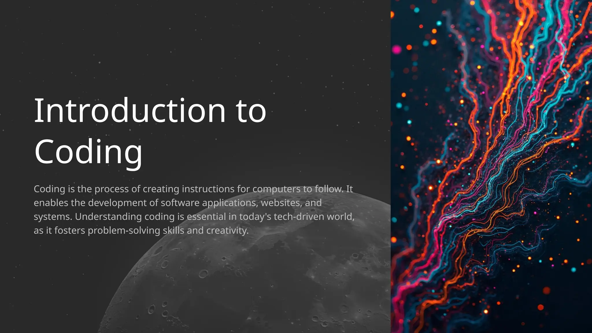 Coding is the process of creating instructions for computers to follow. It
enables the development of software applications, websites, and
systems. Understanding coding is essential in today's tech-driven world,
as it fosters problem-solving skills and creativity.
Introduction to
Coding
 