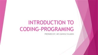 INTRODUCTION TO
CODING-PROGRAMING
PREPARED BY: MR ZAKHELE DLAMINI
 