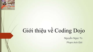 Giới thiệu về Coding Dojo
                Nguyễn Ngọc Tú
                 Phạm Anh Đới
 