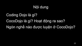 [2]
Nội dung
Coding Dojo là gì?
CocoDojo là gì? Hoạt động ra sao?
Ngón nghề nào được luyện ở CocoDojo?
 