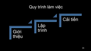 [8]
Quy trình làm việc
Giới
thiệu
Lập
trình
Cải tiến
 