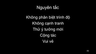 [9]
Nguyên tắc
Không phân biệt trình độ
Không cạnh tranh
Thử ý tưởng mới
Cộng tác
Vui vẻ
 