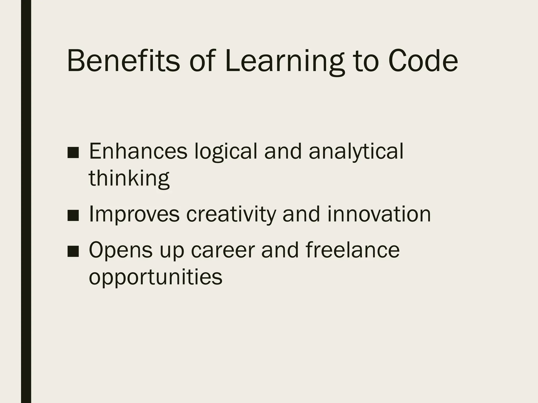 Benefits of Learning to Code
■ Enhances logical and analytical
thinking
■ Improves creativity and innovation
■ Opens up career and freelance
opportunities
 