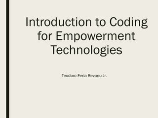 Introduction to Coding
for Empowerment
Technologies
Teodoro Feria Revano Jr.
 