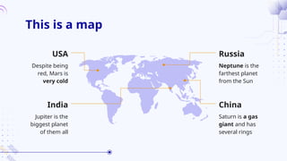 This is a map
Neptune is the
farthest planet
from the Sun
China
USA Russia
Jupiter is the
biggest planet
of them all
Saturn is a gas
giant and has
several rings
India
Despite being
red, Mars is
very cold
 