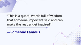 —Someone Famous
“This is a quote, words full of wisdom
that someone important said and can
make the reader get inspired”
 
