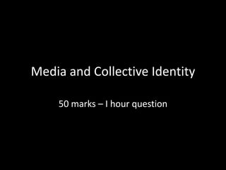 Media and Collective Identity

    50 marks – I hour question
 