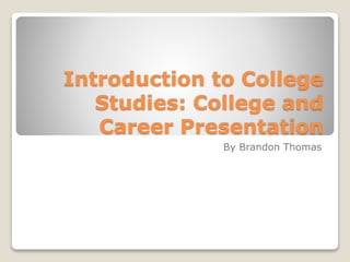 Introduction to College
Studies: College and
Career Presentation
By Brandon Thomas
 