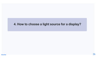 Brian Kim
4. How to choose a light source for a display?
26
 