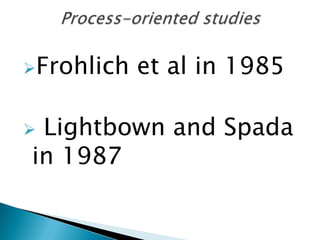 Frohlich   et al in 1985

Lightbown and Spada
in 1987
 