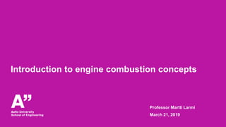 Introduction to engine combustion concepts
Professor Martti Larmi
March 21, 2019
 