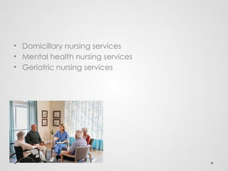 • Domicillary nursing services
• Mental health nursing services
• Geriatric nursing services
 