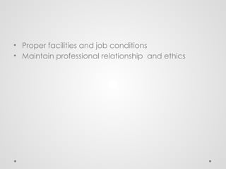 • Proper facilities and job conditions
• Maintain professional relationship and ethics
 