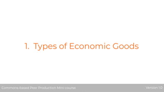 1. Types of Economic Goods
Commons-based Peer Production Mini-course Version 1.0
 
