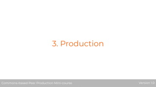 3. Production
Commons-based Peer Production Mini-course Version 1.0
 