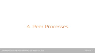 4. Peer Processes
Commons-based Peer Production Mini-course Version 1.0
 