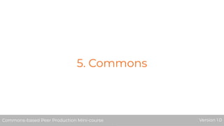 5. Commons
Commons-based Peer Production Mini-course Version 1.0Commons-based Peer Production Mini-course Version 1.0Commons-based Peer Production Mini-course Version 1.0
 