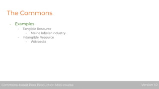The Commons
- Examples
- Tangible Resource
- Maine lobster industry
- Intangible Resource
- Wikipedia
Commons-based Peer Production Mini-course Version 1.0Commons-based Peer Production Mini-course Version 1.0
 