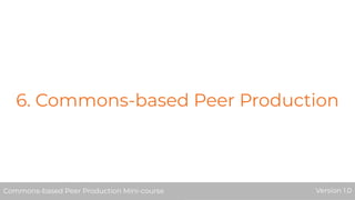 6. Commons-based Peer Production
Commons-based Peer Production Mini-course Version 1.0Commons-based Peer Production Mini-course Version 1.0
 