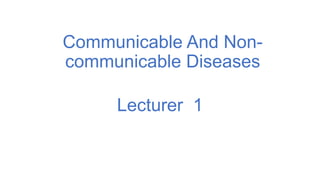 Communicable And Non-
communicable Diseases
Lecturer 1
 