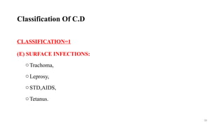 28
CLASSIFICATION=1
(E) SURFACE INFECTIONS:
oTrachoma,
oLeprosy,
oSTD,AIDS,
oTetanus.
Classification Of C.D
 