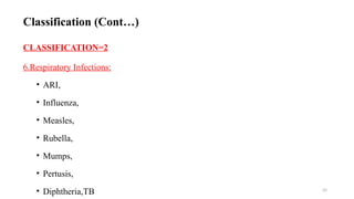 35
CLASSIFICATION=2
6.Respiratory Infections:
• ARI,
• Influenza,
• Measles,
• Rubella,
• Mumps,
• Pertusis,
• Diphtheria,TB
Classification (Cont…)
 