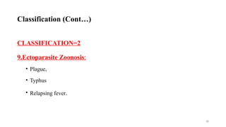 38
CLASSIFICATION=2
9.Ectoparasite Zoonosis:
• Plague,
• Typhus
• Relapsing fever.
Classification (Cont…)
 