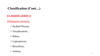 39
CLASSIFICATION=2
10.Domestic Zoonosis:
• Hydatid Disease,
• Toxoplasmosis,
• Rabies,
• Leptospirosis,
• Brucellosis,
• Anthrax.
Classification (Cont…)
 