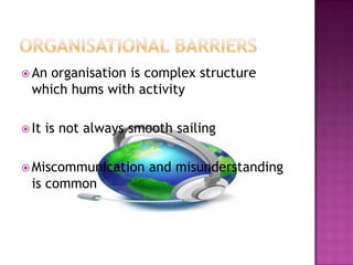  An organisation is complex structure
which hums with activity
 It is not always smooth sailing
 Miscommunication and misunderstanding
is common
 
