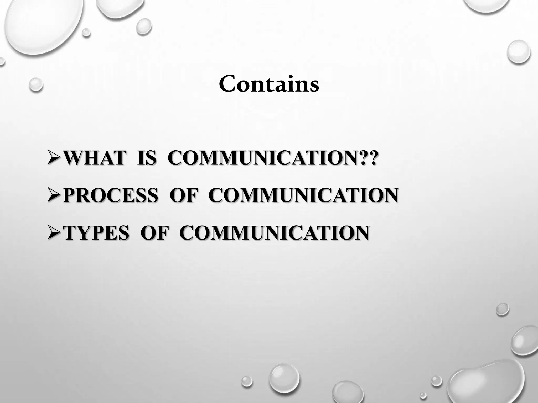Contains
WHAT IS COMMUNICATION??
PROCESS OF COMMUNICATION
TYPES OF COMMUNICATION
