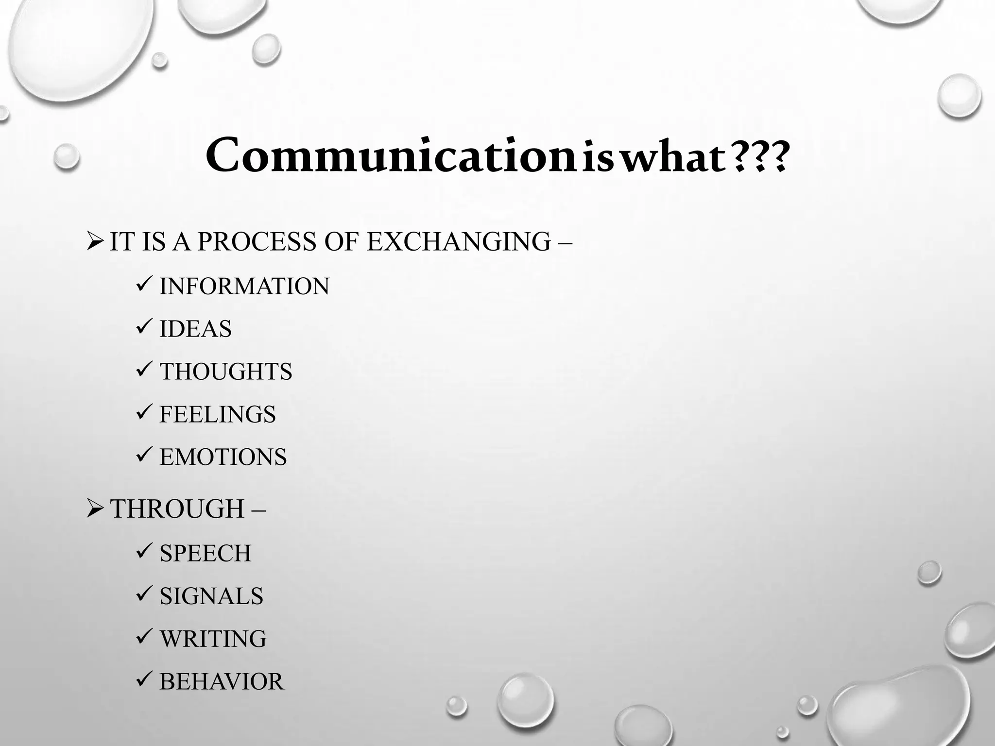 Communicationiswhat???
IT IS A PROCESS OF EXCHANGING –
INFORMATION
IDEAS
THOUGHTS
FEELINGS
EMOTIONS
THROUGH –
SPEECH
SIGNALS
WRITING
BEHAVIOR