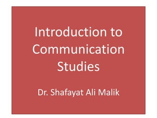 Introduction to
Communication
Studies
Dr. Shafayat Ali Malik
 