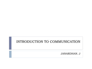 INTRODUCTION TO COMMUNICATION
JANARDHAN. J
 