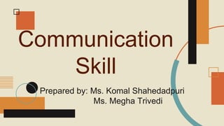 Communication
Skill
Prepared by: Ms. Komal Shahedadpuri
Ms. Megha Trivedi
 