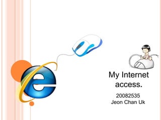 My Internet access. 20082535 Jeon Chan Uk 