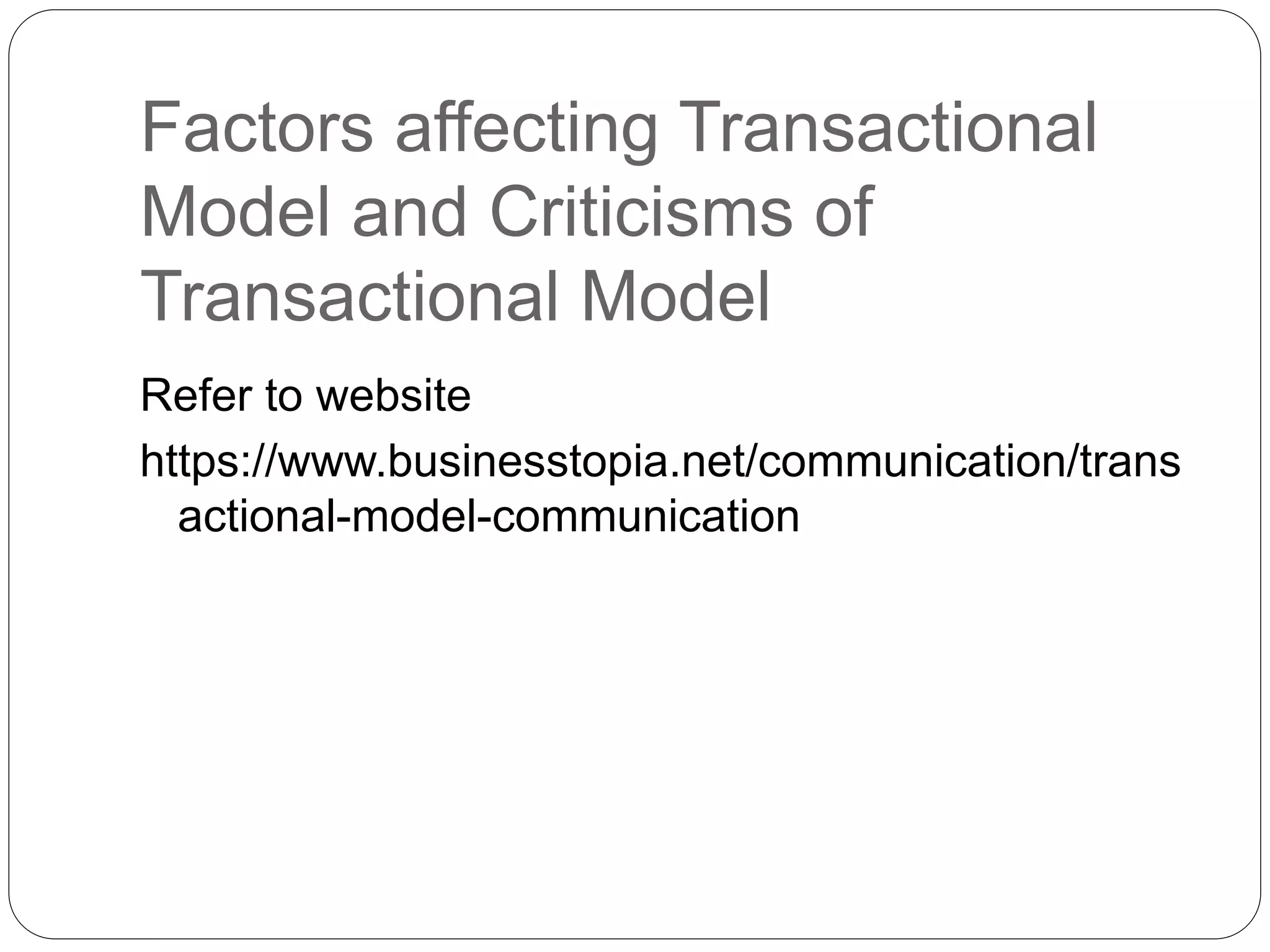 Factors affecting Transactional
Model and Criticisms of
Transactional Model
Refer to website
https://www.businesstopia.net/communication/trans
actional-model-communication
 
