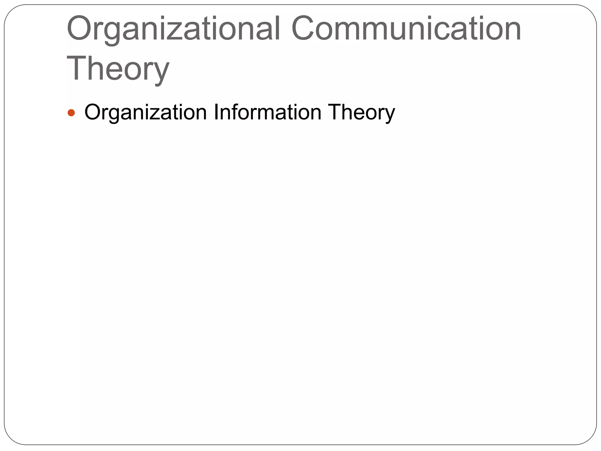 Organizational Communication
Theory
 Organization Information Theory
 