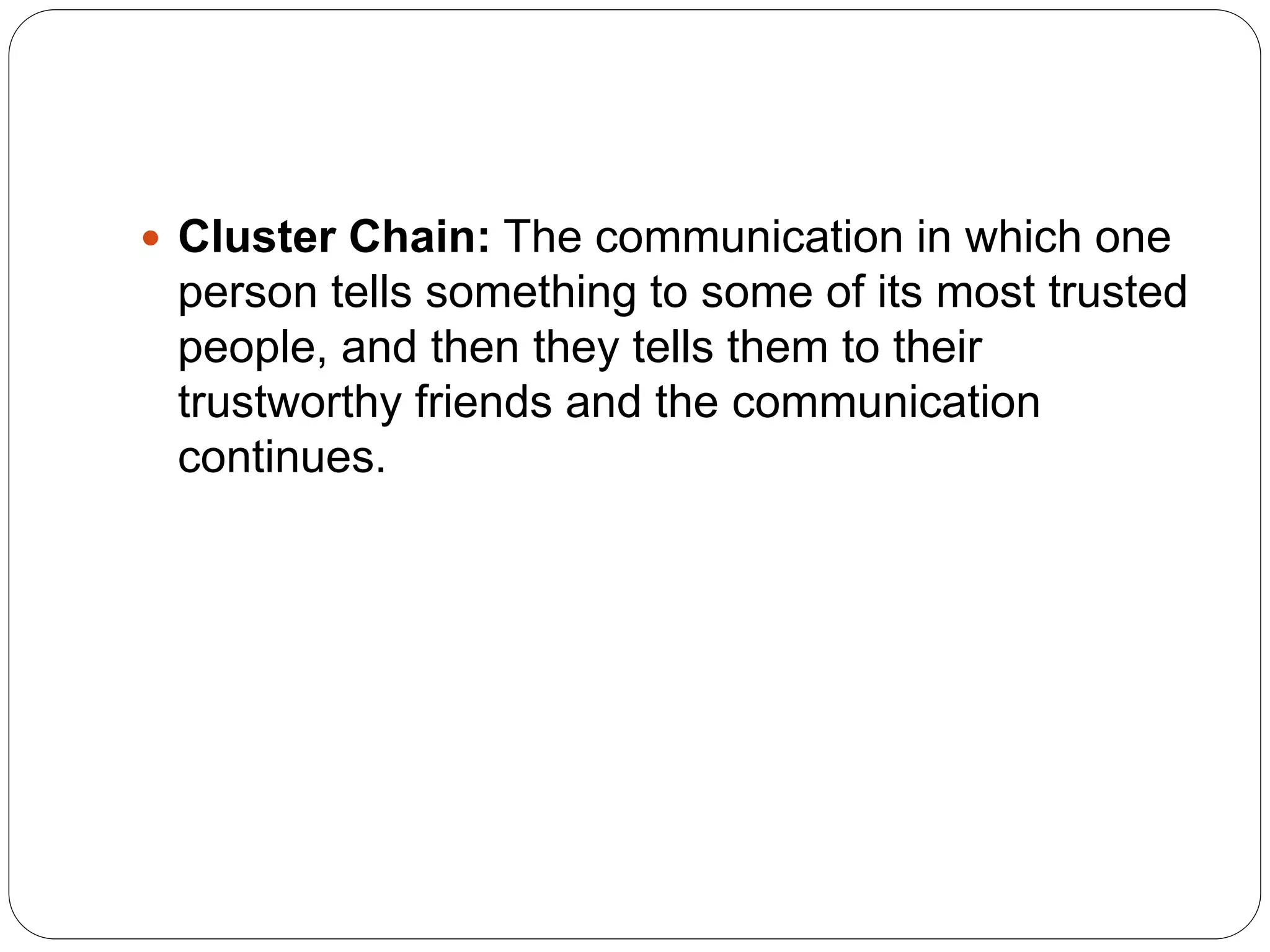  Cluster Chain: The communication in which one
person tells something to some of its most trusted
people, and then they tells them to their
trustworthy friends and the communication
continues.
 