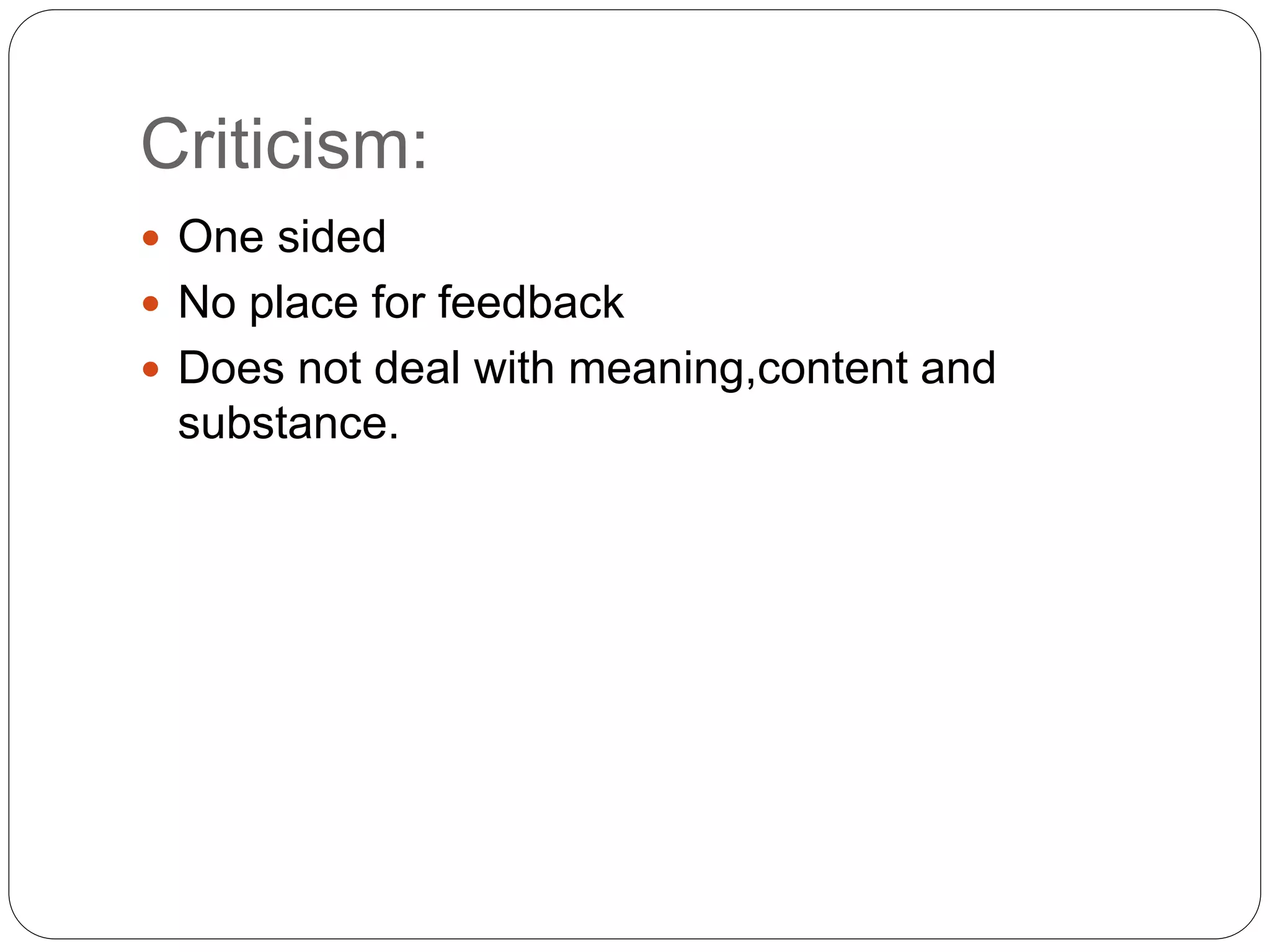 Criticism:
 One sided
 No place for feedback
 Does not deal with meaning,content and
substance.
 