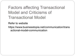 Factors affecting Transactional
Model and Criticisms of
Transactional Model
Refer to website
https://www.businesstopia.net/communication/trans
actional-model-communication
 