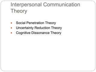 Interpersonal Communication
Theory
 Social Penetration Theory
 Uncertainty Reduction Theory
 Cognitive Dissonance Theory
 