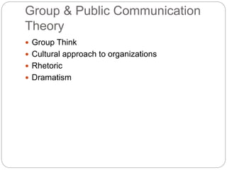 Group & Public Communication
Theory
 Group Think
 Cultural approach to organizations
 Rhetoric
 Dramatism
 