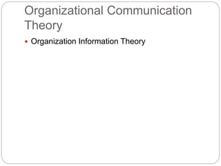 Organizational Communication
Theory
 Organization Information Theory
 