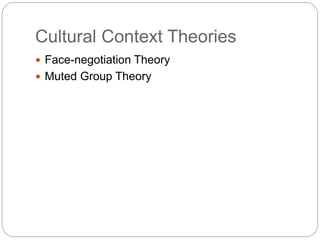Cultural Context Theories
 Face-negotiation Theory
 Muted Group Theory
 