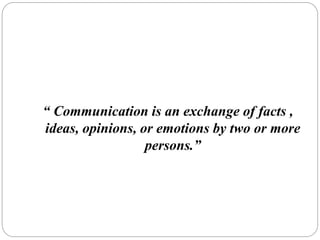 “ Communication is an exchange of facts ,
ideas, opinions, or emotions by two or more
persons.”
 