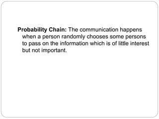Probability Chain: The communication happens
when a person randomly chooses some persons
to pass on the information which is of little interest
but not important.
 