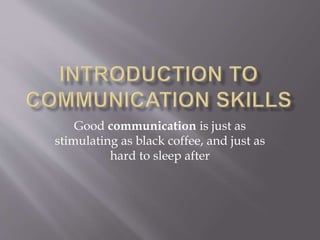 Good communication is just as
stimulating as black coffee, and just as
hard to sleep after
 