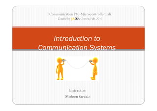 Communication PIC-Microcontroller Lab
       Course by JAOM Center, Feb. 2013




   Introduction to
Communication Systems...