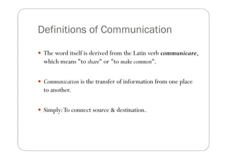 Definitions of Communication

 The word itself is derived from the Latin verb communicare,
  which means "to share" or "t...